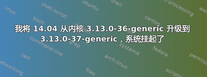 我将 14.04 从内核 3.13.0-36-generic 升级到 3.13.0-37-generic，系统挂起了