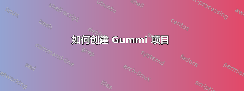 如何创建 Gummi 项目