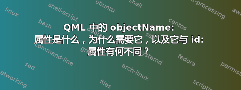 QML 中的 objectName: 属性是什么，为什么需要它，以及它与 id: 属性有何不同？