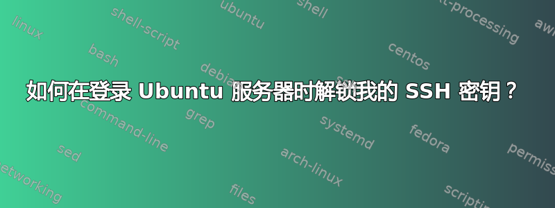 如何在登录 Ubuntu 服务器时解锁我的 SSH 密钥？