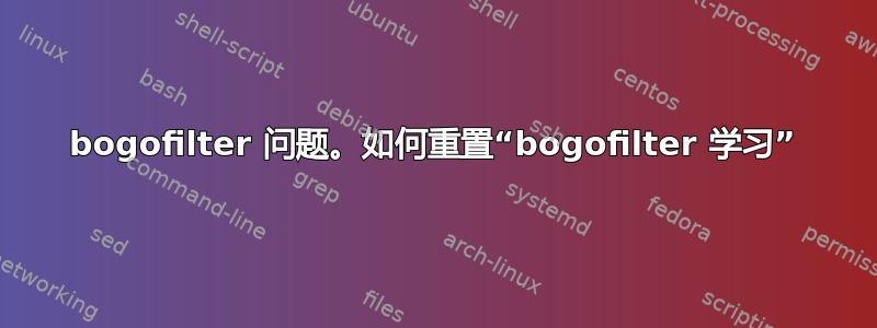 bogofilter 问题。如何重置“bogofilter 学习”