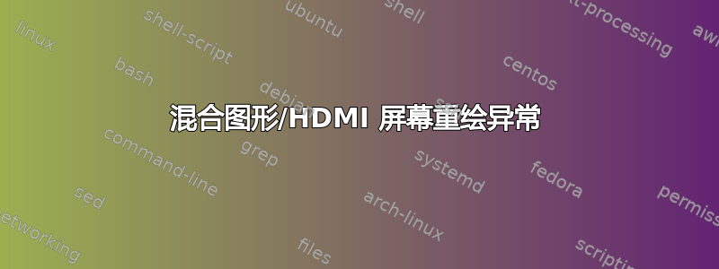 混合图形/HDMI 屏幕重绘异常