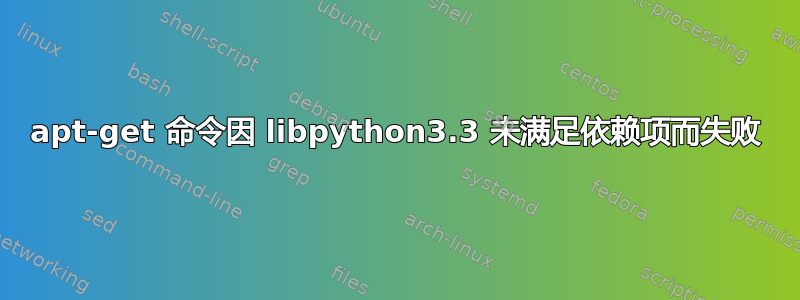 apt-get 命令因 libpython3.3 未满足依赖项而失败