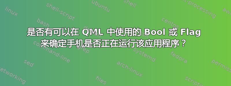 是否有可以在 QML 中使用的 Bool 或 Flag 来确定手机是否正在运行该应用程序？