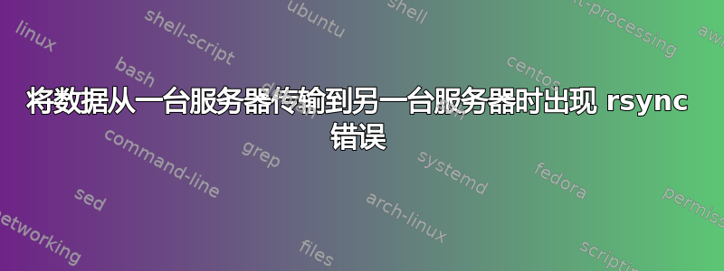 将数据从一台服务器传输到另一台服务器时出现 rsync 错误