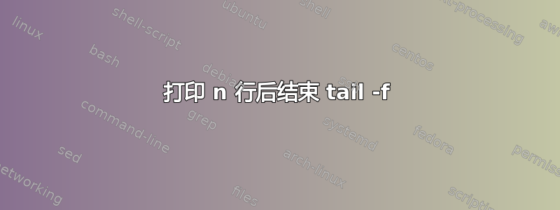 打印 n 行后结束 tail -f