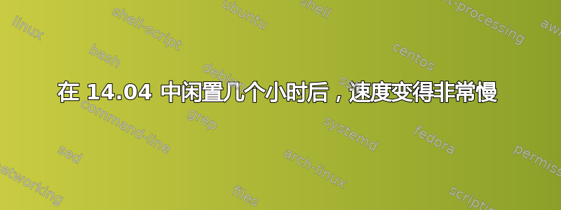 在 14.04 中闲置几个小时后，速度变得非常慢