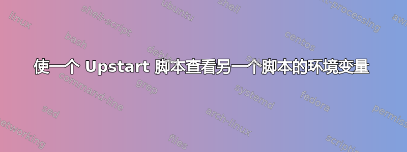 使一个 Upstart 脚本查看另一个脚本的环境变量