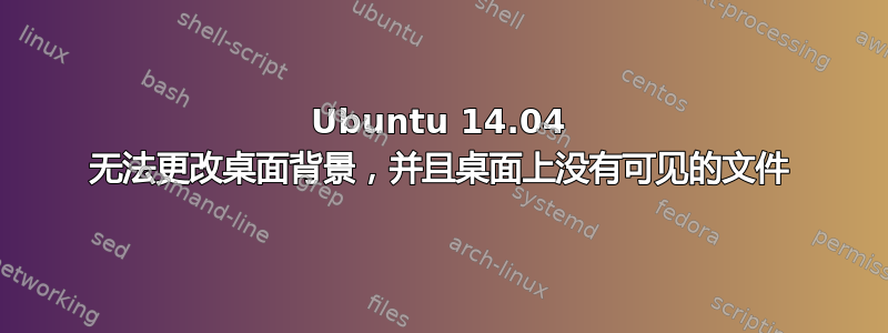 Ubuntu 14.04 无法更改桌面背景，并且桌面上没有可见的文件