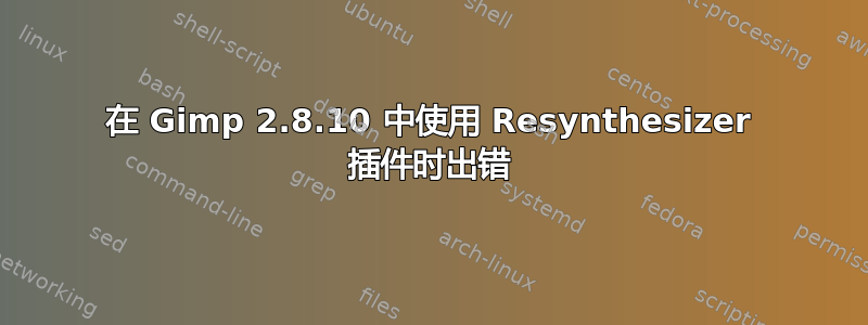 在 Gimp 2.8.10 中使用 Resynthesizer 插件时出错