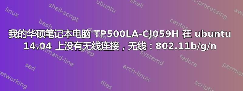 我的华硕笔记本电脑 TP500LA-CJ059H 在 ubuntu 14.04 上没有无线连接，无线：802.11b/g/n