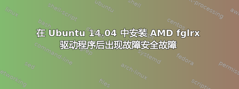 在 Ubuntu 14.04 中安装 AMD fglrx 驱动程序后出现故障安全故障