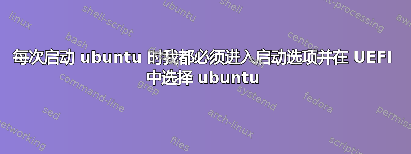 每次启动 ubuntu 时我都必须进入启动选项并在 UEFI 中选择 ubuntu