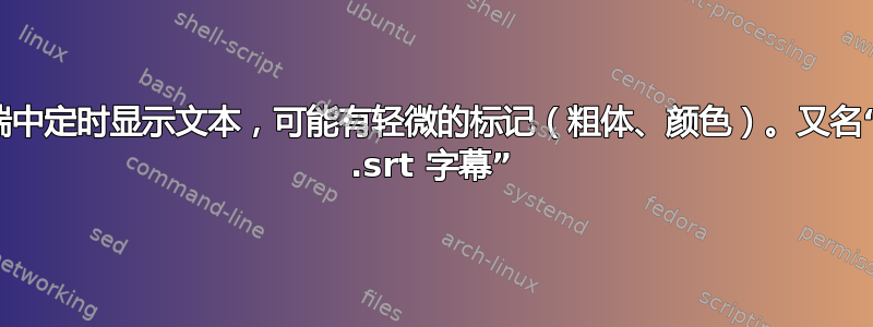 在终端中定时显示文本，可能有轻微的标记（粗体、颜色）。又名“播放 .srt 字幕”