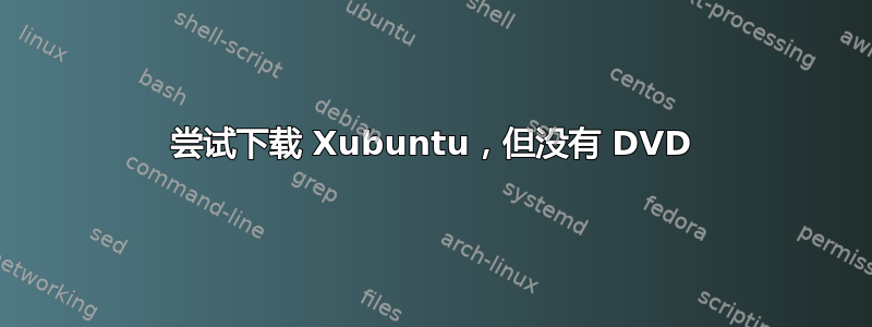 尝试下载 Xubuntu，但没有 DVD