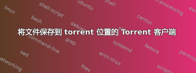 将文件保存到 torrent 位置的 Torrent 客户端