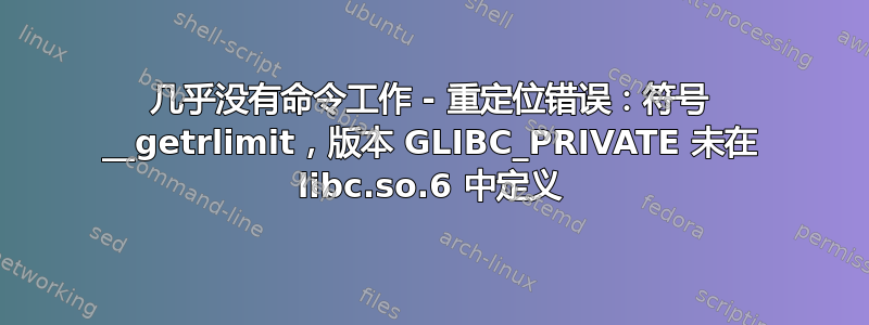 几乎没有命令工作 - 重定位错误：符号 __getrlimit，版本 GLIBC_PRIVATE 未在 libc.so.6 中定义