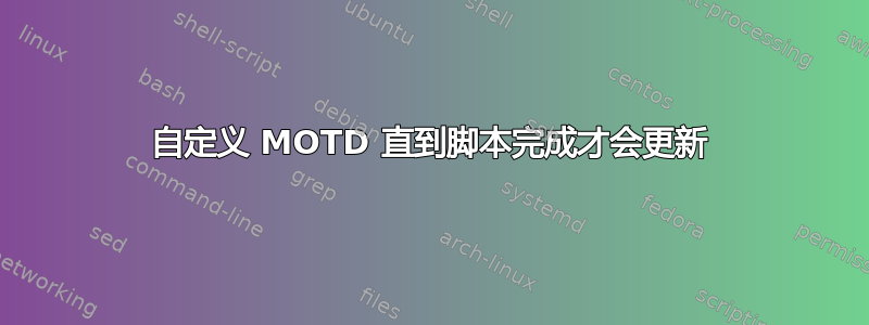 自定义 MOTD 直到脚本完成才会更新