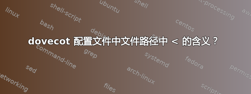 dovecot 配置文件中文件路径中 < 的含义？