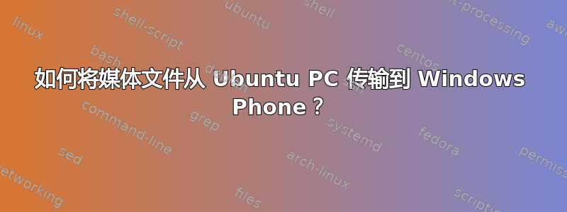 如何将媒体文件从 Ubuntu PC 传输到 Windows Phone？