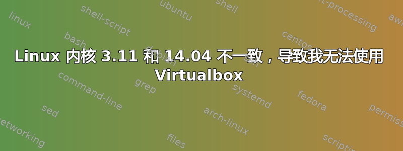 Linux 内核 3.11 和 14.04 不一致，导致我无法使用 Virtualbox