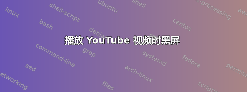 播放 YouTube 视频时黑屏