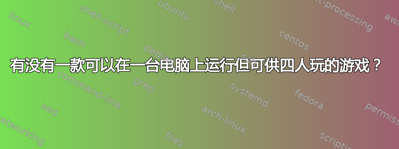 有没有一款可以在一台电脑上运行但可供四人玩的游戏？