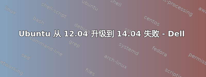 Ubuntu 从 12.04 升级到 14.04 失败 - Dell