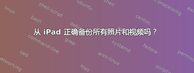 从 iPad 正确备份所有照片和视频吗？