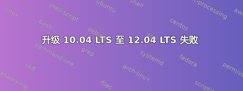 升级 10.04 LTS 至 12.04 LTS 失败