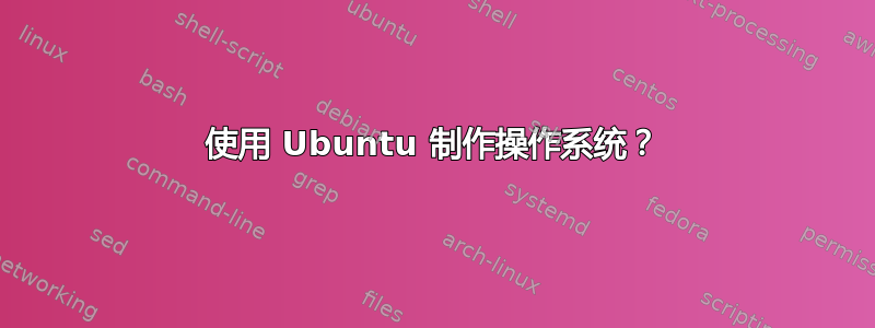 使用 Ubuntu 制作操作系统？