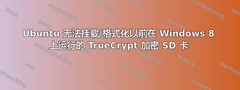 Ubuntu 无法挂载/格式化以前在 Windows 8 上运行的 TrueCrypt 加密 SD 卡