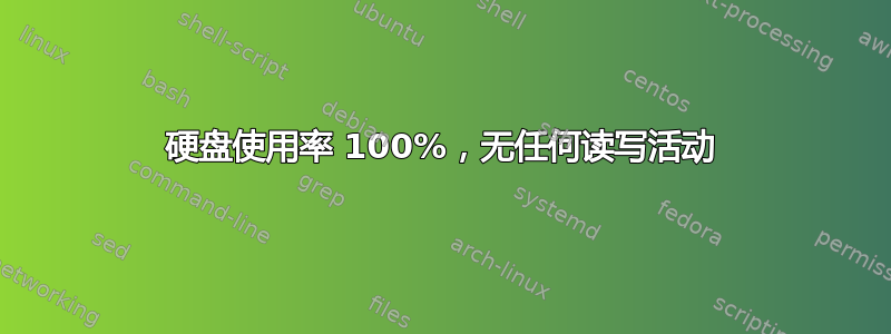 硬盘使用率 100%，无任何读写活动