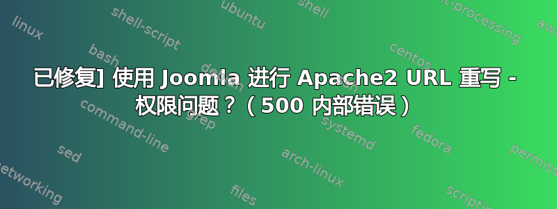 已修复] 使用 Joomla 进行 Apache2 URL 重写 - 权限问题？（500 内部错误）