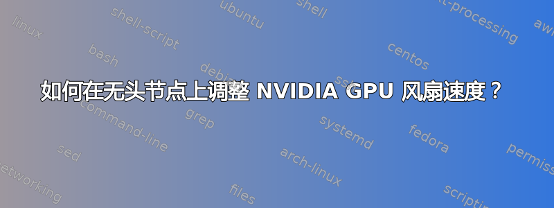 如何在无头节点上调整 NVIDIA GPU 风扇速度？