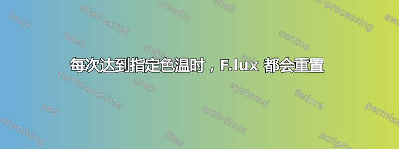 每次达到指定色温时，F.lux 都会重置