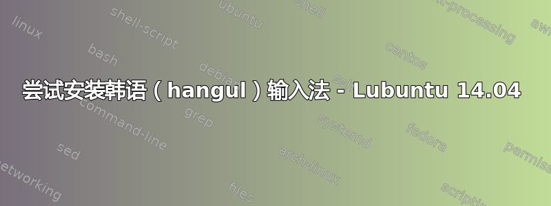 尝试安装韩语（hangul）输入法 - Lubuntu 14.04