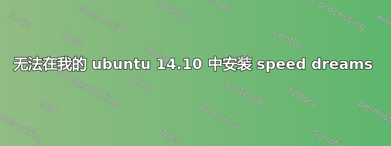 无法在我的 ubuntu 14.10 中安装 speed dreams