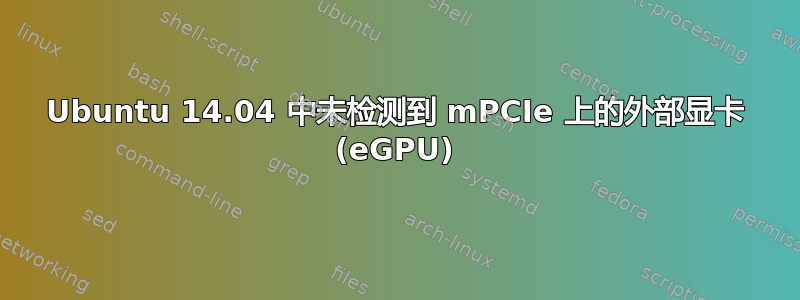 Ubuntu 14.04 中未检测到 mPCIe 上的外部显卡 (eGPU)