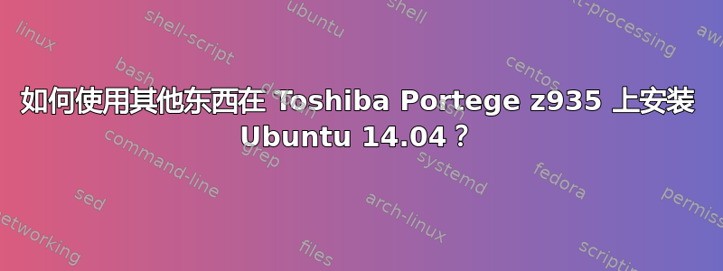 如何使用其他东西在 Toshiba Portege z935 上安装 Ubuntu 14.04？