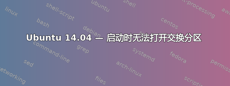 Ubuntu 14.04 — 启动时无法打开交换分区