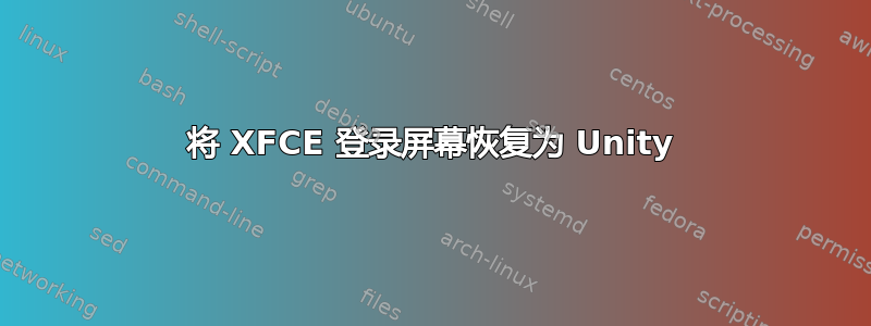 将 XFCE 登录屏幕恢复为 Unity