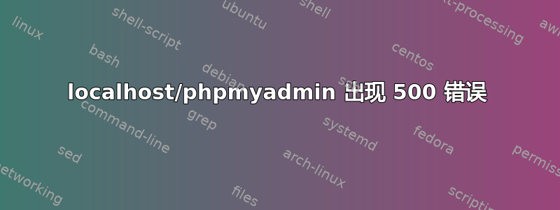 localhost/phpmyadmin 出现 500 错误