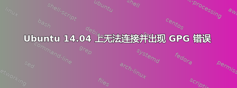 Ubuntu 14.04 上无法连接并出现 GPG 错误