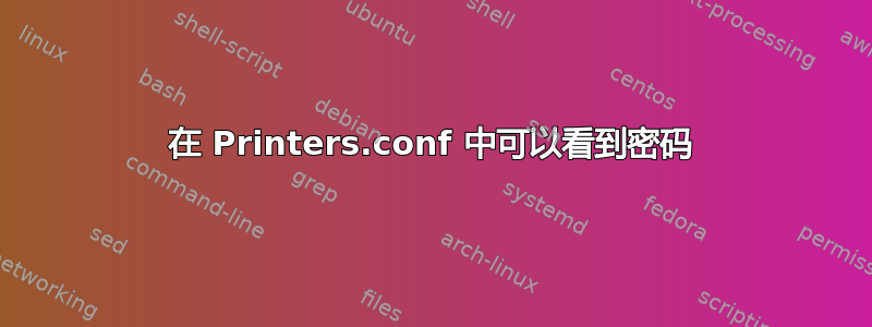 在 Printers.conf 中可以看到密码