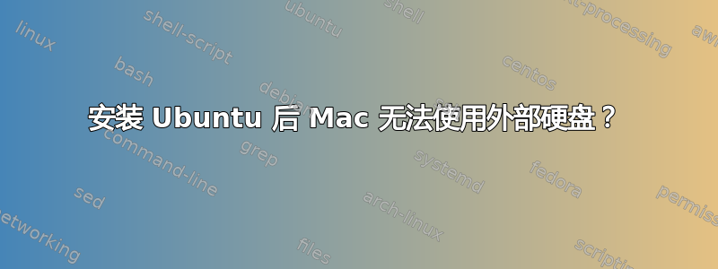 安装 Ubuntu 后 Mac 无法使用外部硬盘？