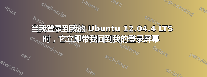 当我登录到我的 Ubuntu 12.04.4 LTS 时，它立即带我回到我的登录屏幕 