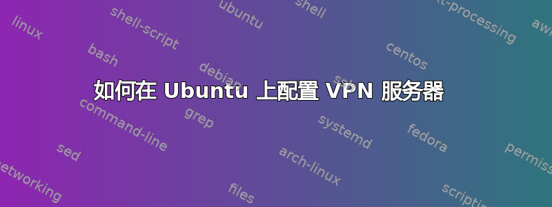 如何在 Ubuntu 上配置 VPN 服务器 