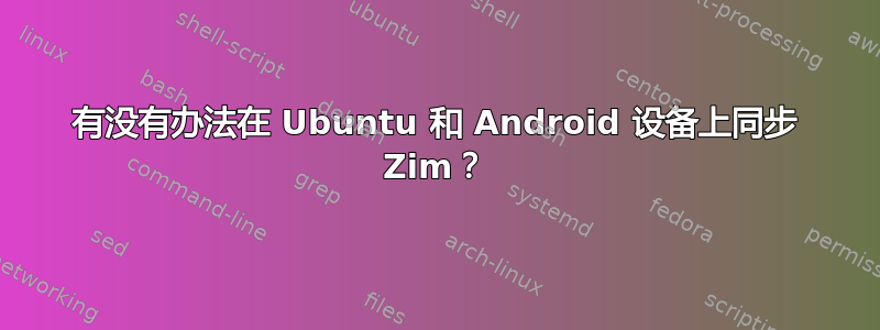 有没有办法在 Ubuntu 和 Android 设备上同步 Zim？