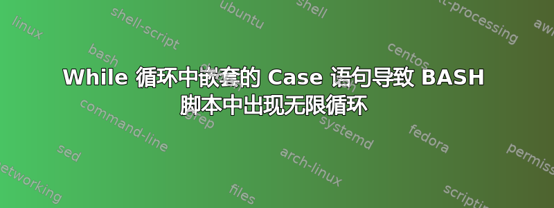 While 循环中嵌套的 Case 语句导致 BASH 脚本中出现无限循环